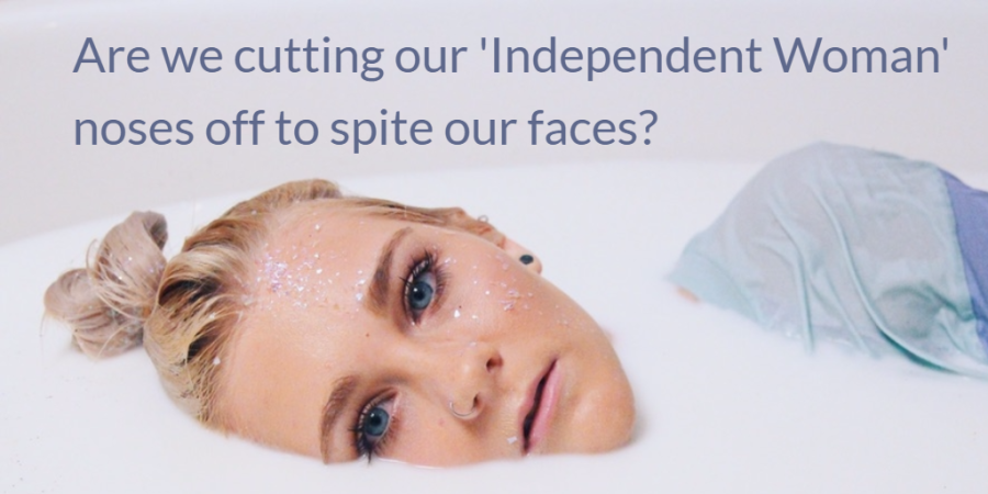 Are we cutting our ‘Independent Woman’ noses off to spite our faces?